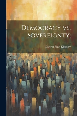 Democracy vs. Sovereignty; by Kingsley, Darwin Pearl