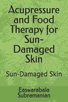 Acupressure and Food Therapy for Sun-Damaged Skin: Sun-Damaged Skin by Subramanian, Easwarabala