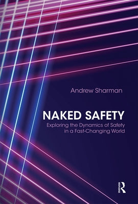Naked Safety: Exploring the Dynamics of Safety in a Fast-Changing World by Sharman, Andrew