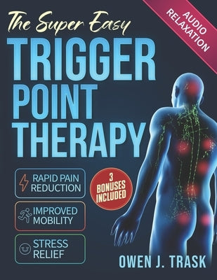 The Super Easy Trigger Point Therapy: Step-by-Step Self-Massage Protocols for Rapid Pain Reduction, Improved Mobility & Stress Relief by Trask, Owen J.