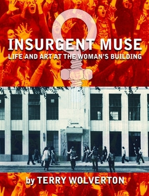 Insurgent Muse: Life and Art at the Woman's Building by Wolverton, Terry