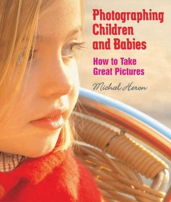 Photographing Children and Babies: How to Take Great Pictures by Heron, Michal
