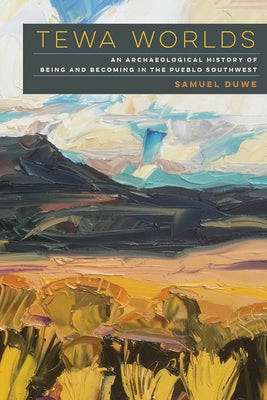 Tewa Worlds: An Archaeological History of Being and Becoming in the Pueblo Southwest by Duwe, Samuel