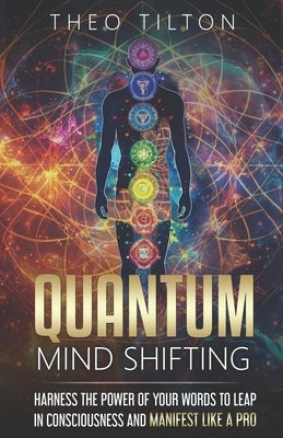 Quantum Mind Shifting: Harness the Power of Your Words to Leap in Consciousness and Manifest Like a Pro by Tilton, Theo