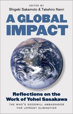 A Global Impact: Reflections on the Work of Yohei Sasakawa, the Who's Goodwill Ambassador for Leprosy Elimination by Sakamoto, Shigeki