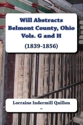 Will Abstracts Belmont County, Ohio Vols. G and H (1839-1856) by Quillon, Lorraine I.