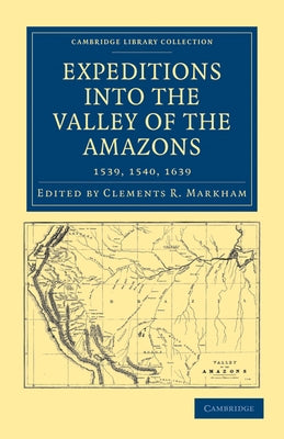 Expeditions Into the Valley of the Amazons, 1539, 1540, 1639 by Markham, Clements R.