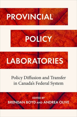 Provincial Policy Laboratories: Policy Diffusion and Transfer in Canada's Federal System by Boyd, Brendan