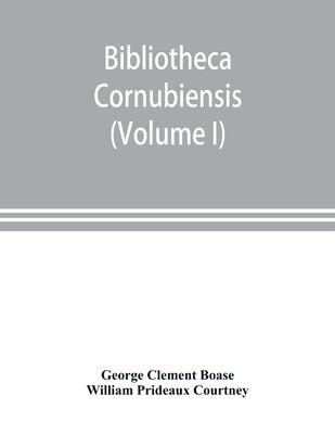Bibliotheca cornubiensis. A catalogue of the writings, both manuscript and printed, of Cornishmen, and of works relating to the county of Cornwall, wi by Clement Boase, George