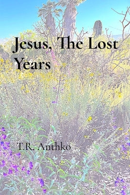 Jesus: The Lost Years by Anthko, T. R.