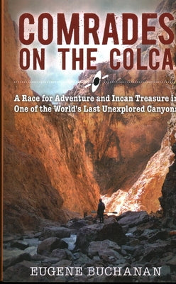 Comrades on the Colca: A Race for Adventure and Incan Treasure in One of the World's Last Unexplored Canyons by Buchanan, Eugene
