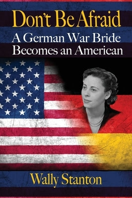 Don't Be Afraid: A German War Bride Becomes an American by Stanton, Wally