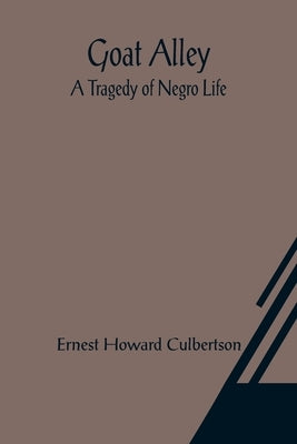 Goat Alley: A Tragedy of Negro Life by Howard Culbertson, Ernest