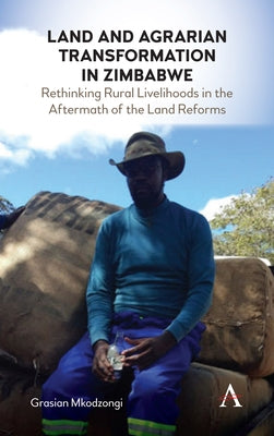 Land and Agrarian Transformation in Zimbabwe: Rethinking Rural Livelihoods in the Aftermath of the Land Reforms by Mkodzongi, Grasian