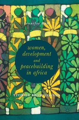 Women, Development and Peacebuilding in Africa: Stories from Uganda by Ball, Jennifer