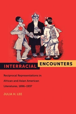 Interracial Encounters: Reciprocal Representations in African American and Asian American Literatures, 1896-1937 by Lee, Julia H.