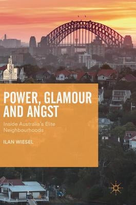 Power, Glamour and Angst: Inside Australia's Elite Neighbourhoods by Wiesel, Ilan