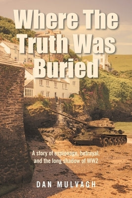 Where The Truth Was Buried: A story of espionage, betrayal, and the long shadow of WW2 by Mulvagh, Dan