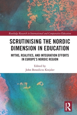 Scrutinising the Nordic Dimension in Education: Myths, Realities, and Integration Efforts in Europe's Nordic Region by Krejsler, John Benedicto