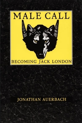 Male Call: Becoming Jack London by Auerbach, Jonathan