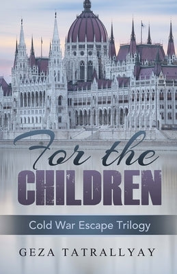 For the Children: A Cold War Escape Story by Tatrallyay, Geza