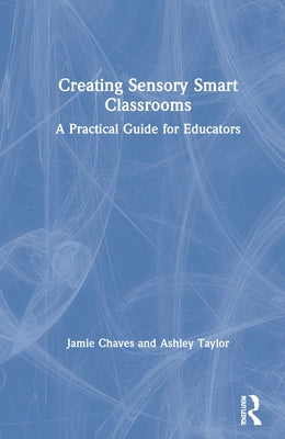 Creating Sensory Smart Classrooms: A Practical Guide for Educators by Chaves, Jamie