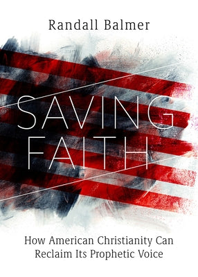 Saving Faith: How American Christianity Can Reclaim Its Prophetic Voice by Balmer, Randall