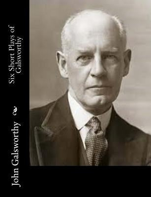 Six Short Plays of Galsworthy by Galsworthy, John