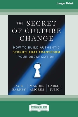 The Secret of Culture Change: How to Build Authentic Stories That Transform Your Organization (16pt Large Print Edition) by Barney, Jay B.
