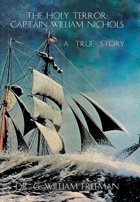 The Holy Terror: Captain William Nichols: A True Story by Freeman, G. William