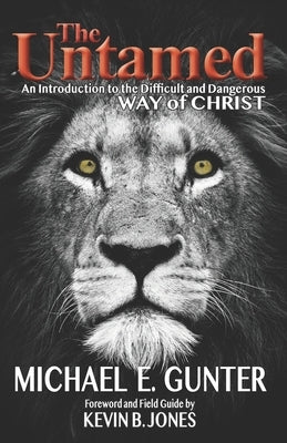 The Untamed: An Introduction to the Difficult and Dangerous Way of Christ by Jones, Kevin B.