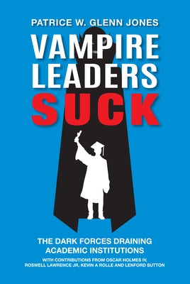 Vampire Leaders Suck: The Dark Forces Draining Academic Institutions by Glenn Jones, Patrice W.
