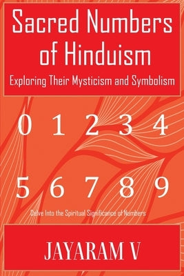 Sacred Numbers of Hinduism: Exploring Their Mysticism and Symbolism by V, Jayaram
