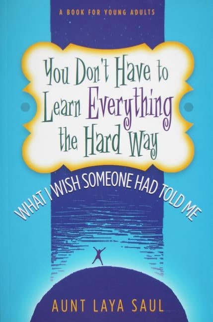 You Don't Have to Learn Everything the Hard Way: What I Wish Someone Had Told Me by Saul, Laya