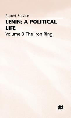 Lenin: A Political Life: Volume 3: The Iron Ring by Service, Robert