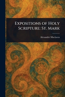 Expositions of Holy Scripture: St. Mark by MacLaren, Alexander