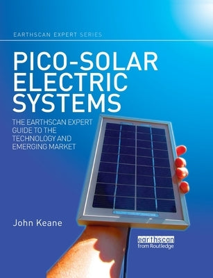 Pico-solar Electric Systems: The Earthscan Expert Guide to the Technology and Emerging Market by Keane, John
