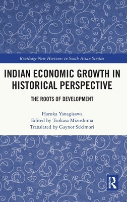 Indian Economic Growth in Historical Perspective: The Roots of Development by Yanagisawa, Haruka