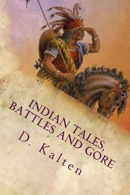 Indian Tales, Battles and Gore: As Documented In Ohio and Northern Kentucky Prior to 1833 by Kalten, D. M.