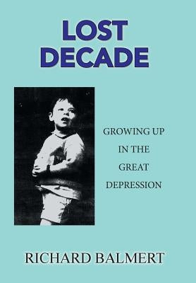 Lost Decade: Growing up in the Great Depression by Balmert, Richard