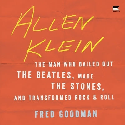 Allen Klein: The Man Who Bailed Out the Beatles, Made the Stones, and Transformed Rock & Roll by Goodman, Fred