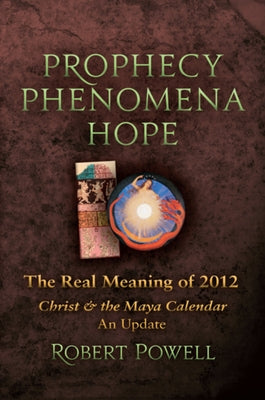 Prophecy Phenomena Hope: The Real Meaning of 2012: Christ and the Maya Calendar, an Update by Powell, Robert a.