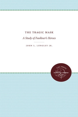The Tragic Mask: A Study of Faulkner's Heroes by Longley, John L., Jr.