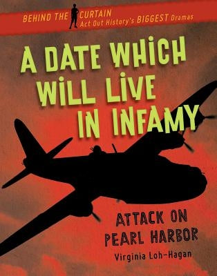 A Date Which Will Live in Infamy: Attack on Pearl Harbor by Loh-Hagan, Virginia