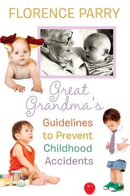 Great Grandma's Guidelines to Prevent Childhood Accidents by Parry, Florence