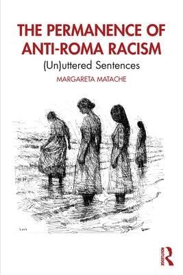 The Permanence of Anti-Roma Racism: (Un)Uttered Sentences by Matache, Margareta