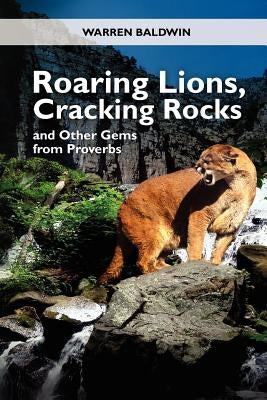 Roaring Lions, Cracking Rocks and Other Gems from Proverbs by Baldwin, Warren T.