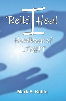 I Reiki Heal: Handbook of Light by Kalita, Mark F.