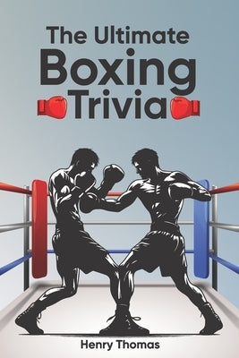 The Ultimate Boxing Trivia: Perfect Trivia Collection for Adults and Children With 200 Boxing Questions and Answers in 20 Topics by Thomas, Henry