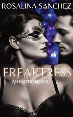 Freaktress: An Erotic Novel of Power, Desire, and Control - FEMDOM - BDSM - Female Domination by Sanchez, Rosalina